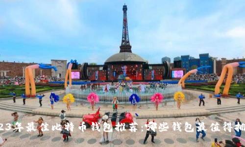 2023年最佳比特币钱包推荐：哪些钱包最值得拥有？