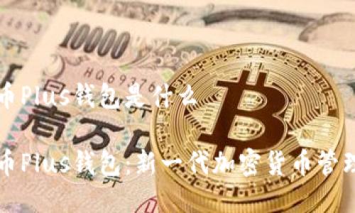 比特币Plus钱包是什么

比特币Plus钱包：新一代加密货币管理工具