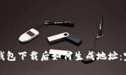 比特币钱包下载后如何生成地址：完整指南