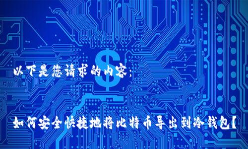 以下是您请求的内容：


如何安全快捷地将比特币导出到冷钱包？
