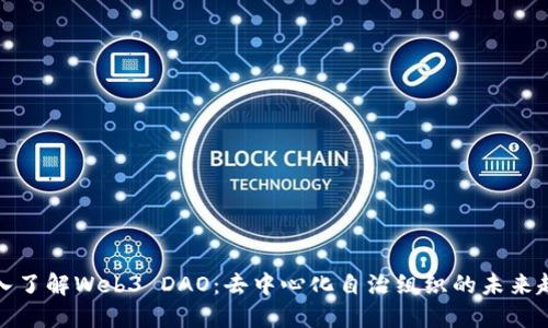 深入了解Web3 DAO：去中心化自治组织的未来趋势