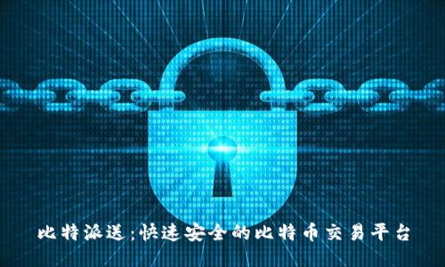 比特派送:快速安全的比特币交易平台