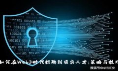 如何在Web3时代招聘到顶尖人才：策略与技巧