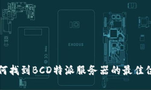 如何找到BCD特派服务器的最佳位置
