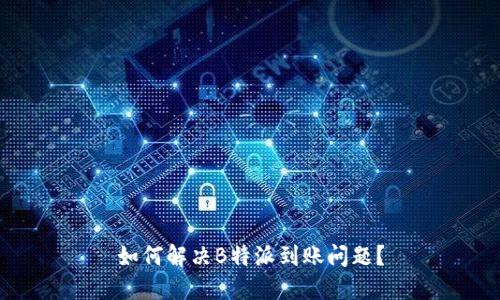 如何解决B特派到账问题？