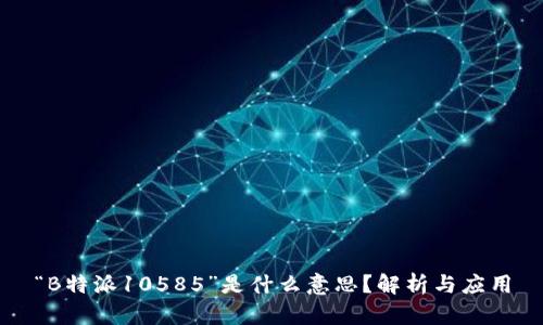 “B特派10585”是什么意思？解析与应用
