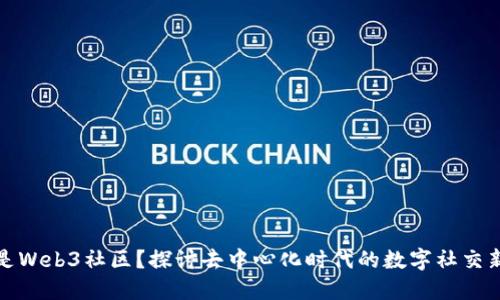 什么是Web3社区？探讨去中心化时代的数字社交新生态