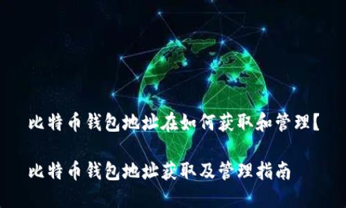 比特币钱包地址在如何获取和管理？

比特币钱包地址获取及管理指南