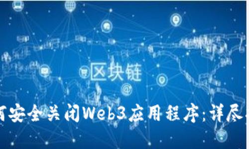 如何安全关闭Web3应用程序：详尽指南
