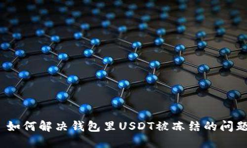 : 如何解决钱包里USDT被冻结的问题？