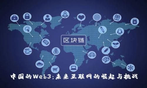 中国的Web3：未来互联网的崛起与挑战