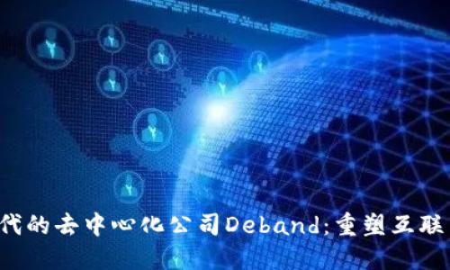 Web3时代的去中心化公司Deband：重塑互联网的未来