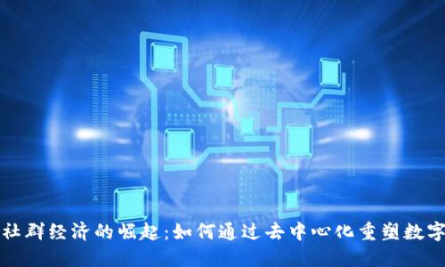 Web3社群经济的崛起：如何通过去中心化重塑数字生态？