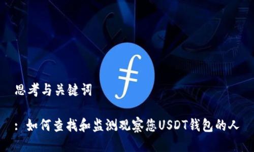 思考与关键词

: 如何查找和监测观察您USDT钱包的人