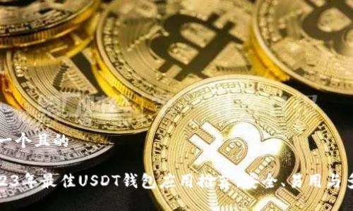 思考一个且的

: 2023年最佳USDT钱包应用推荐：安全、易用与多功能