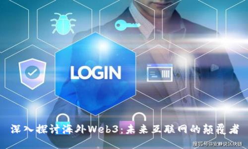 深入探讨海外Web3：未来互联网的颠覆者
