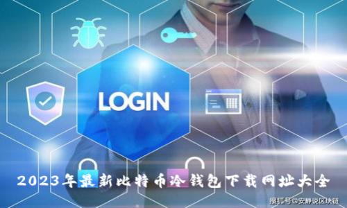 2023年最新比特币冷钱包下载网址大全