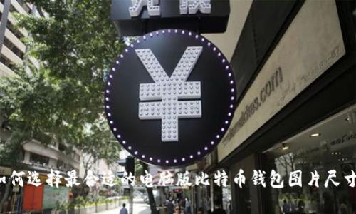 如何选择最合适的电脑版比特币钱包图片尺寸？