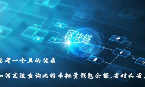 思考一个且的优质

如何高效查询比特币批量钱包余额，省时又省力