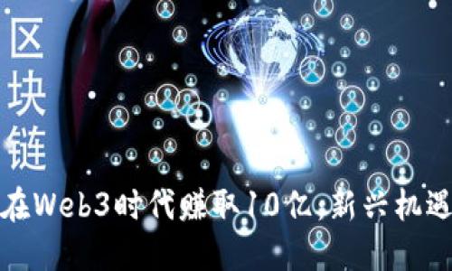 如何在Web3时代赚取10亿：新兴机遇揭秘