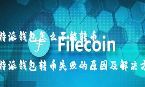 比特派钱包怎么不能转币

比特派钱包转币失败的原因及解决方案