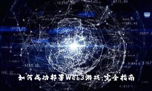 如何成功部署Web3游戏：完全指南