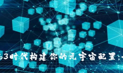 如何在Web3时代构建你的元宇宙配置：全方位指南