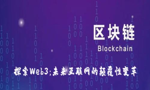 探索Web3：未来互联网的颠覆性变革