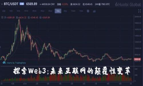 探索Web3：未来互联网的颠覆性变革