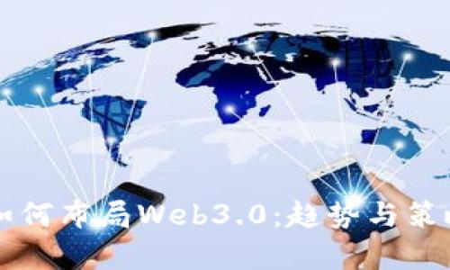 大厂如何布局Web3.0：趋势与策略分析