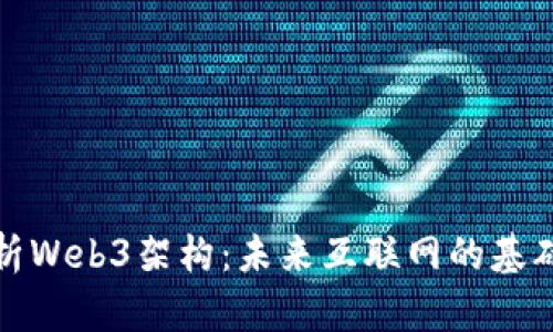 深入解析Web3架构：未来互联网的基础与构建