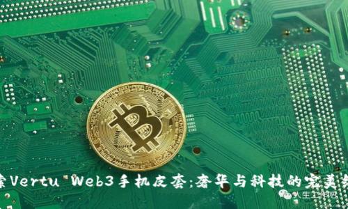 探索Vertu Web3手机皮套：奢华与科技的完美结合
