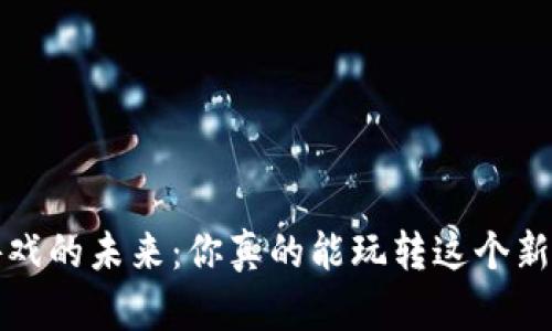 Web3游戏的未来：你真的能玩转这个新世界吗？
