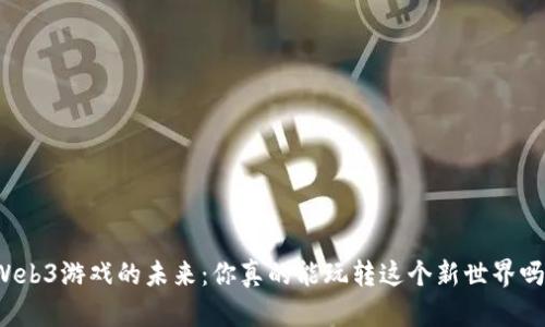 Web3游戏的未来：你真的能玩转这个新世界吗？