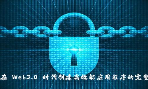 如何在 Web3.0 时代创建高效能应用程序的完整指南