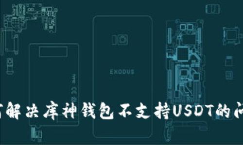 如何解决库神钱包不支持USDT的问题？