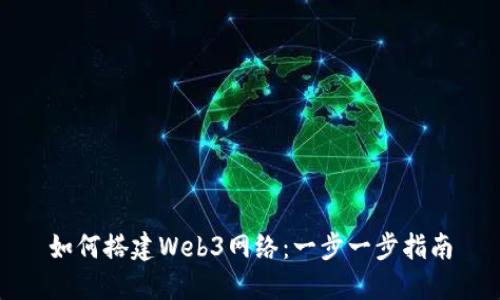 如何搭建Web3网络：一步一步指南