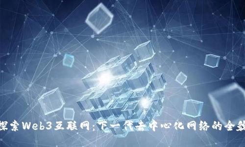 探索Web3互联网：下一代去中心化网络的全貌