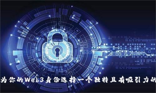 如何为你的Web3身份选择一个独特且有吸引力的网名