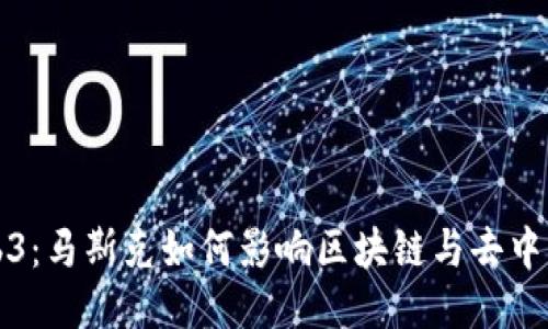 探索Web3：马斯克如何影响区块链与去中心化未来
