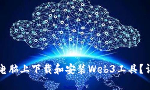 如何在电脑上下载和安装Web3工具？详细指南