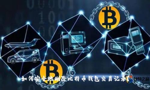 如何安全地删除比特币钱包交易记录？