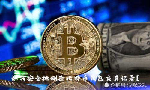 如何安全地删除比特币钱包交易记录？