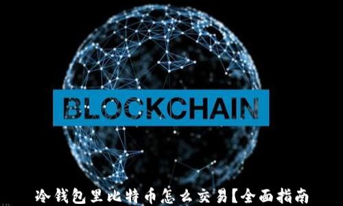 
冷钱包里比特币怎么交易？全面指南