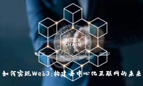 如何实现Web3：构建去中心化互联网的未来