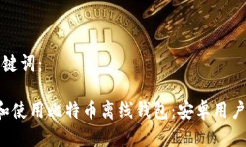 思考的和关键词：

 如何创建和使用比特币离线钱包：安卓用户的完整指南