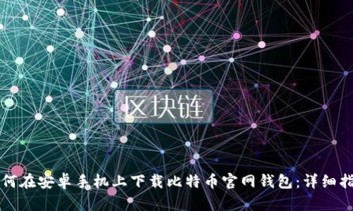 如何在安卓手机上下载比特币官网钱包：详细指南