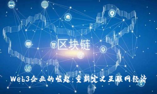 Web3企业的崛起：重新定义互联网经济