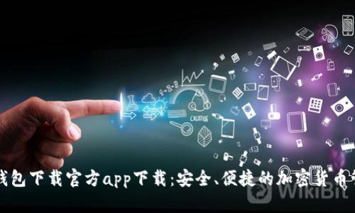 比特币钱包下载官方app下载：安全、便捷的加密货币管理工具
