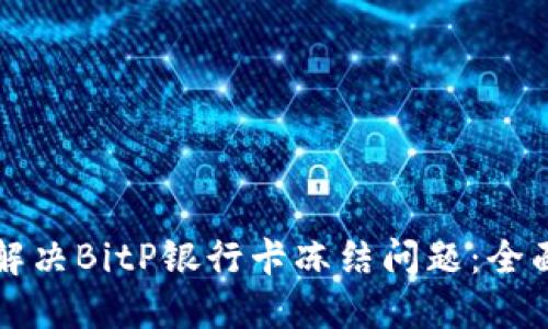 如何解决BitP银行卡冻结问题：全面指南